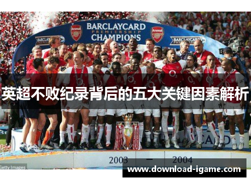 英超不败纪录背后的五大关键因素解析 英超不败纪录背后的五大关键因素解析