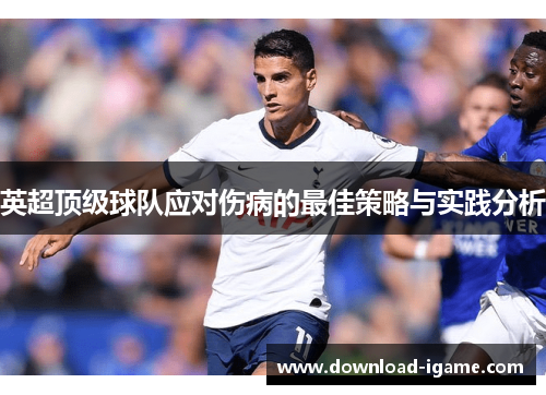 英超顶级球队应对伤病的最佳策略与实践分析 英超顶级球队应对伤病的最佳策略与实践分析