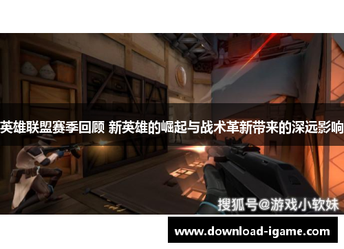 英雄联盟赛季回顾 新英雄的崛起与战术革新带来的深远影响