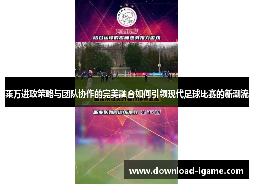 莱万进攻策略与团队协作的完美融合如何引领现代足球比赛的新潮流