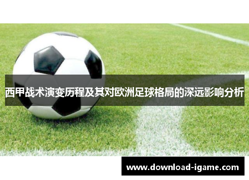 西甲战术演变历程及其对欧洲足球格局的深远影响分析 西甲战术演变历程及其对欧洲足球格局的深远影响分析