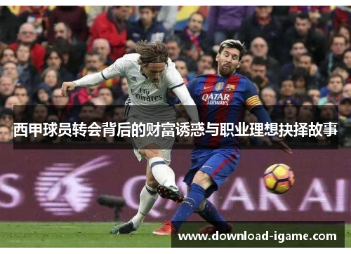 西甲球员转会背后的财富诱惑与职业理想抉择故事 西甲球员转会背后的财富诱惑与职业理想抉择故事