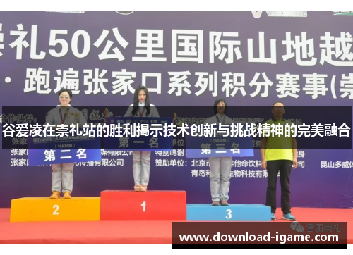 谷爱凌在崇礼站的胜利揭示技术创新与挑战精神的完美融合