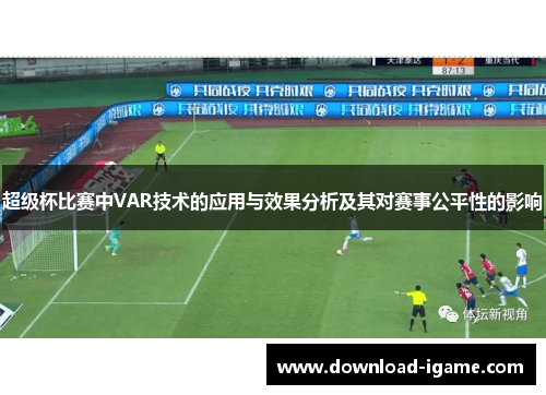 超级杯比赛中VAR技术的应用与效果分析及其对赛事公平性的影响 超级杯比赛中VAR技术的应用与效果分析及其对赛事公平性的影响