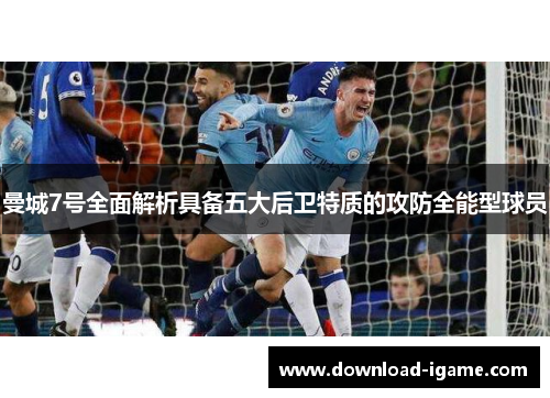 曼城7号全面解析具备五大后卫特质的攻防全能型球员