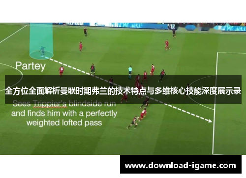 全方位全面解析曼联时期弗兰的技术特点与多维核心技能深度展示录 全方位全面解析曼联时期弗兰的技术特点与多维核心技能深度展示录