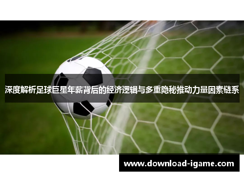 深度解析足球巨星年薪背后的经济逻辑与多重隐秘推动力量因素链系