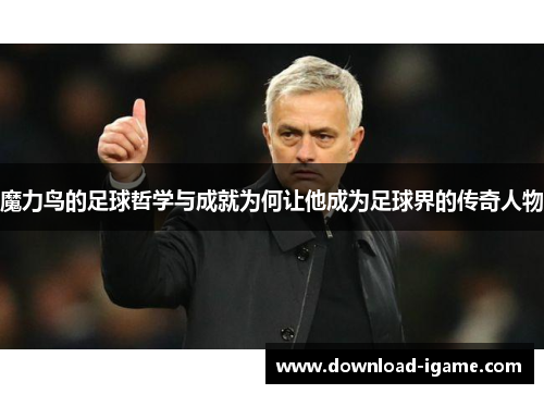 魔力鸟的足球哲学与成就为何让他成为足球界的传奇人物
