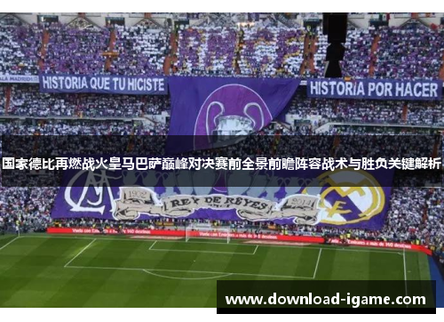 国家德比再燃战火皇马巴萨巅峰对决赛前全景前瞻阵容战术与胜负关键解析 国家德比再燃战火皇马巴萨巅峰对决赛前全景前瞻阵容战术与胜负关键解析