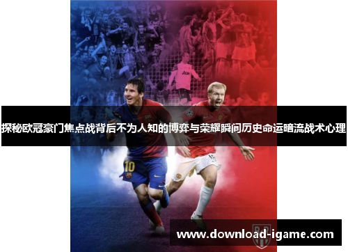 探秘欧冠豪门焦点战背后不为人知的博弈与荣耀瞬间历史命运暗流战术心理 探秘欧冠豪门焦点战背后不为人知的博弈与荣耀瞬间历史命运暗流战术心理