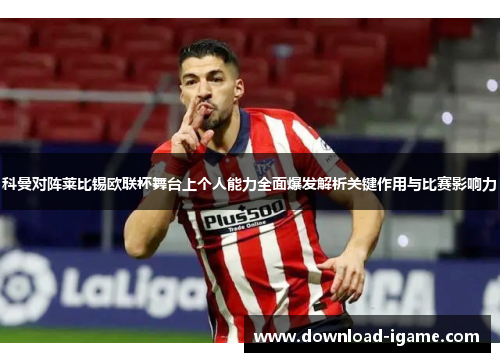 科曼对阵莱比锡欧联杯舞台上个人能力全面爆发解析关键作用与比赛影响力 科曼对阵莱比锡欧联杯舞台上个人能力全面爆发解析关键作用与比赛影响力