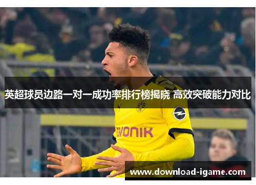 英超球员边路一对一成功率排行榜揭晓 高效突破能力对比