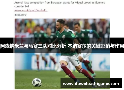 阿森纳米兰与马赛三队对比分析 本纳赛尔的关键影响与作用 阿森纳米兰与马赛三队对比分析 本纳赛尔的关键影响与作用