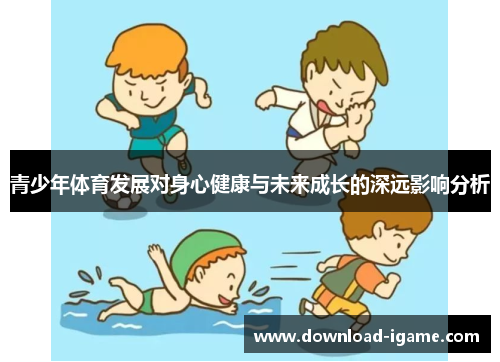 青少年体育发展对身心健康与未来成长的深远影响分析 青少年体育发展对身心健康与未来成长的深远影响分析