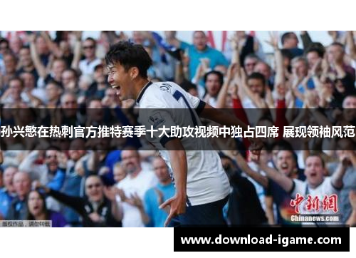 孙兴慜在热刺官方推特赛季十大助攻视频中独占四席 展现领袖风范