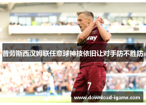 普劳斯西汉姆联任意球神技依旧让对手防不胜防