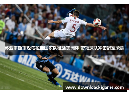 苏亚雷斯重返乌拉圭国家队征战美洲杯 带领球队冲击冠军荣耀 苏亚雷斯重返乌拉圭国家队征战美洲杯 带领球队冲击冠军荣耀