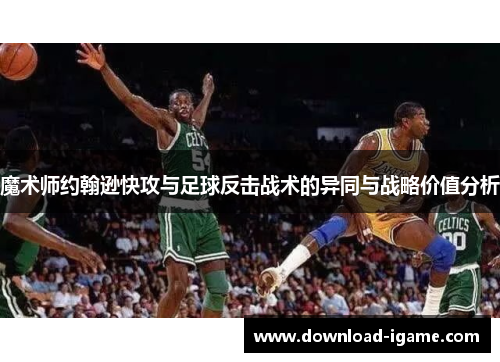 魔术师约翰逊快攻与足球反击战术的异同与战略价值分析