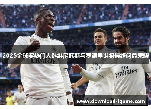 2025金球奖热门人选维尼修斯与罗德里谁将最终问鼎荣耀